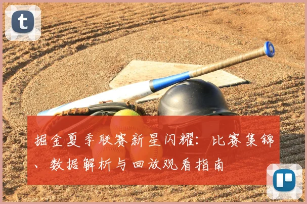掘金夏季联赛新星闪耀:比赛集锦、数据解析与回放观看指南