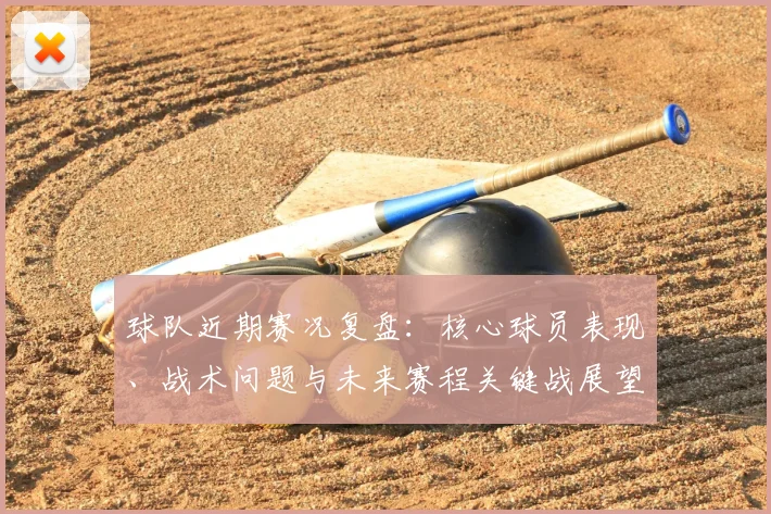 球队近期赛况复盘:核心球员表现、战术问题与未来赛程关键战展望