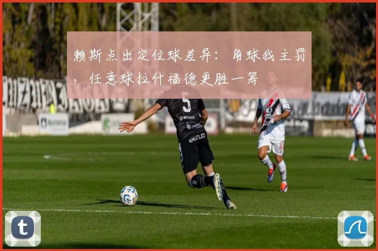 赖斯点出定位球差异:角球我主罚,任意球拉什福德更胜一筹